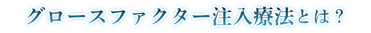 グロースファクター注入療法とは？