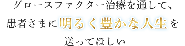 グロースファクター治療を通して、患者さまに明るく前向きになってほしい